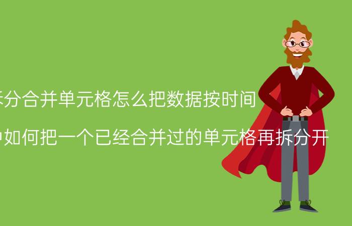 拆分合并单元格怎么把数据按时间 在EXCEL中如何把一个已经合并过的单元格再拆分开？